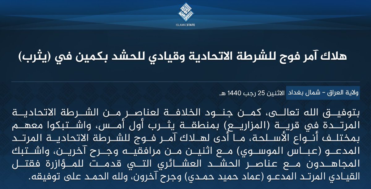 In an ambush on Iraqi Hashd militia forces in Yathrib north of Baghdad, IS militants claim to have killed a Fed. Police regimental commander, 'Abbas al-Musawi, with 2 of his men, later clashing with Sunni Tribal Hashd militia and killing a commander, 'Imad Hamid Hamadi:  