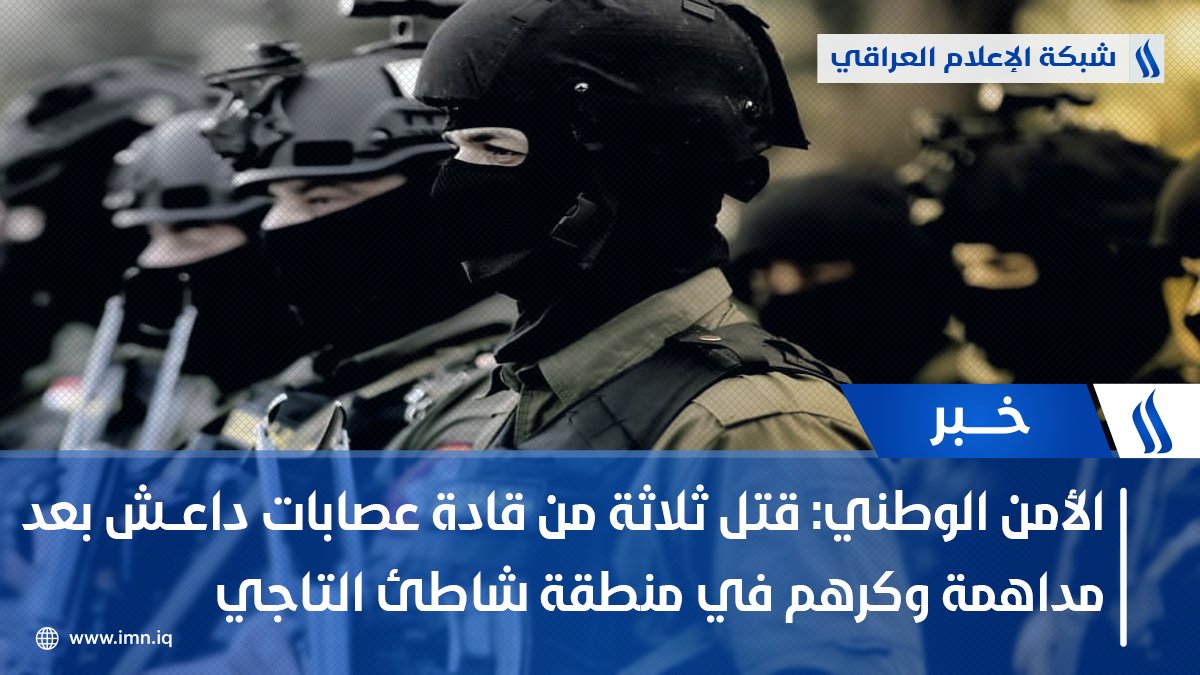 جهاز الأمن الوطني: قتل ثلاثة من قادة القوات داعــش بعد مداهمة وكرهم في منطقة شاطئ التاجي   الأمن الوطني: الإرهابيون الثلاثة كانوا يرتدون احزمة ناسفة تم تفكيكها بعد قتلهم   الأمن الوطني: المجموعة قتلت قبل يومين اثنين من ابناء الصحوات